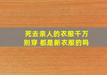 死去亲人的衣服千万别穿 都是新衣服的吗